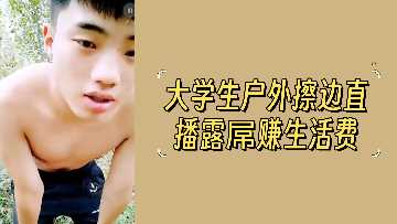 大学生户外直播大胆露屌，擦边诱惑赚生活费激情四射！
